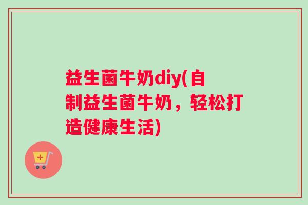 益生菌牛奶diy(自制益生菌牛奶，轻松打造健康生活)