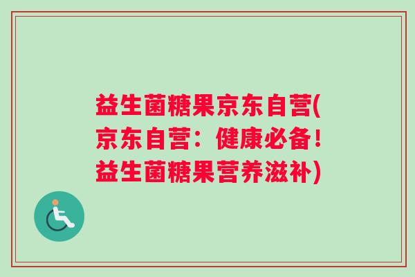益生菌糖果京东自营(京东自营：健康必备！益生菌糖果营养滋补)