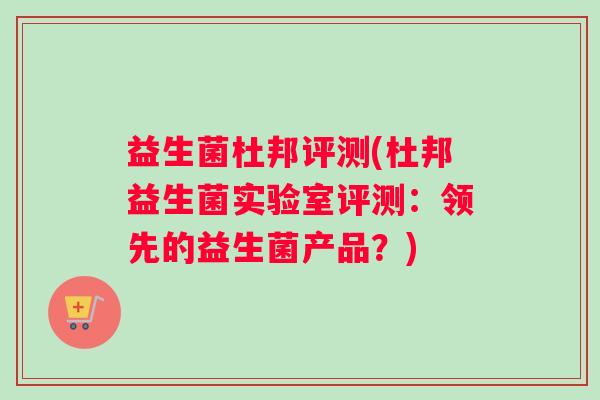 益生菌杜邦评测(杜邦益生菌实验室评测：领先的益生菌产品？)