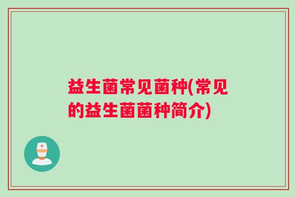 益生菌常见菌种(常见的益生菌菌种简介)