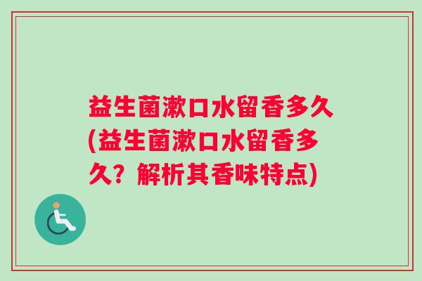 益生菌漱口水留香多久(益生菌漱口水留香多久？解析其香味特点)