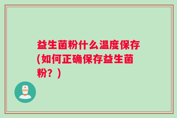 益生菌粉什么温度保存(如何正确保存益生菌粉？)