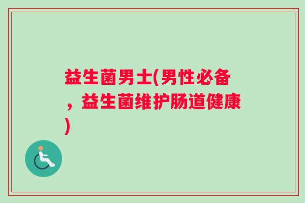益生菌男士(男性必备，益生菌维护肠道健康)