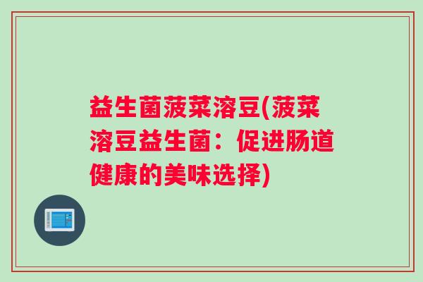 益生菌菠菜溶豆(菠菜溶豆益生菌：促进肠道健康的美味选择)