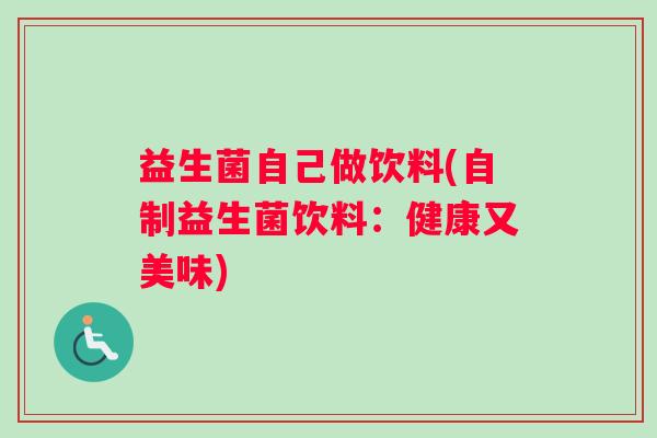 益生菌自己做饮料(自制益生菌饮料：健康又美味)
