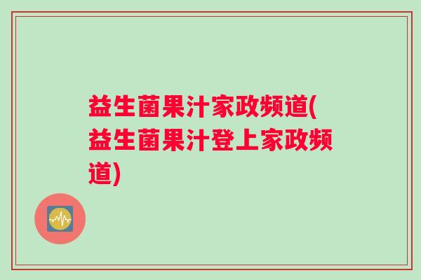 益生菌果汁家政频道(益生菌果汁登上家政频道)