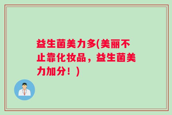 益生菌美力多(美丽不止靠化妆品，益生菌美力加分！)
