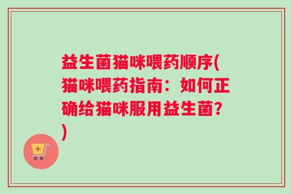 益生菌猫咪喂药顺序(猫咪喂药指南：如何正确给猫咪服用益生菌？)