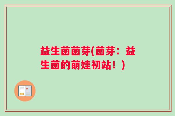 益生菌菌芽(菌芽：益生菌的萌娃初站！)