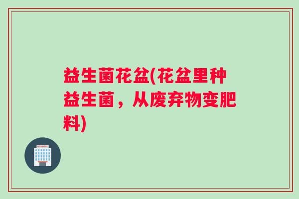 益生菌花盆(花盆里种益生菌，从废弃物变肥料)