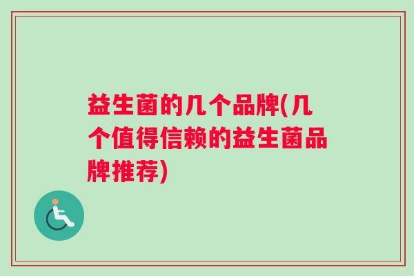益生菌的几个品牌(几个值得信赖的益生菌品牌推荐)