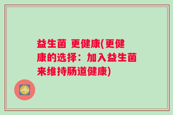 益生菌 更健康(更健康的选择：加入益生菌来维持肠道健康)