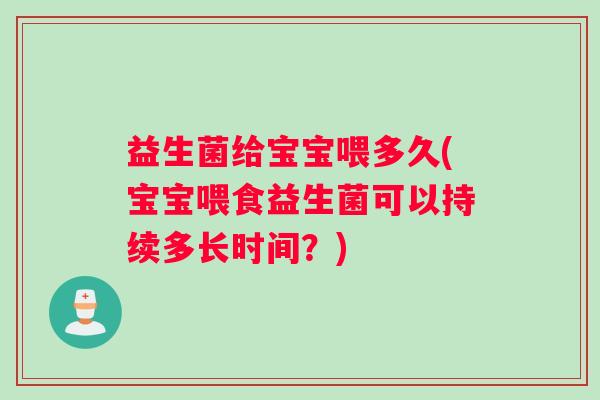 益生菌给宝宝喂多久(宝宝喂食益生菌可以持续多长时间？)