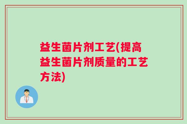益生菌片剂工艺(提高益生菌片剂质量的工艺方法)