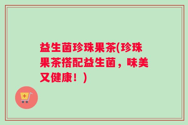 益生菌珍珠果茶(珍珠果茶搭配益生菌，味美又健康！)