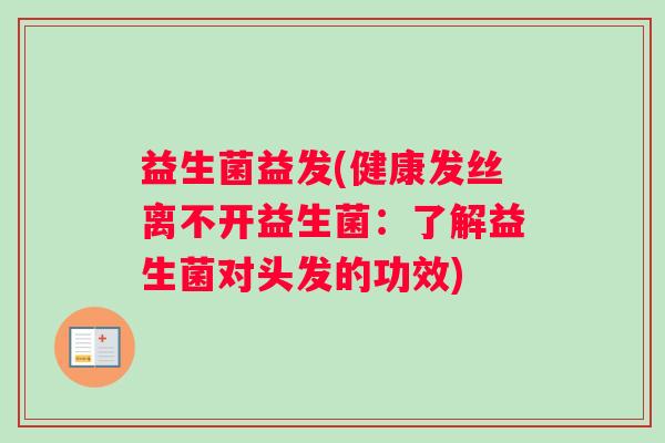 益生菌益发(健康发丝离不开益生菌：了解益生菌对头发的功效)