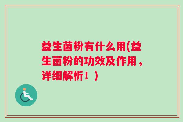 益生菌粉有什么用(益生菌粉的功效及作用，详细解析！)