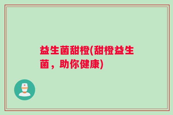 益生菌甜橙(甜橙益生菌，助你健康)