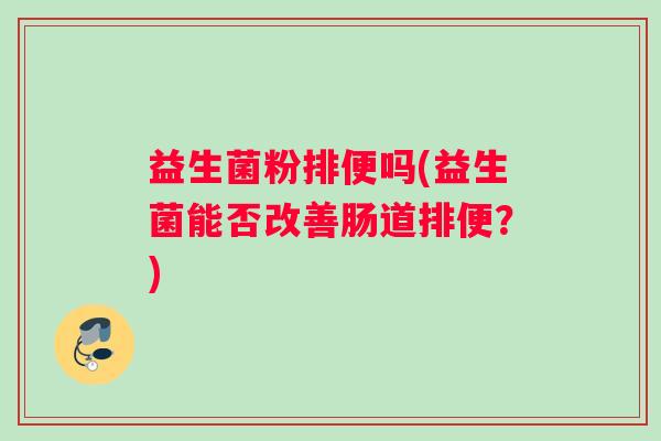 益生菌粉排便吗(益生菌能否改善肠道排便？)