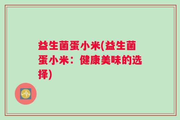 益生菌蛋小米(益生菌蛋小米：健康美味的选择)