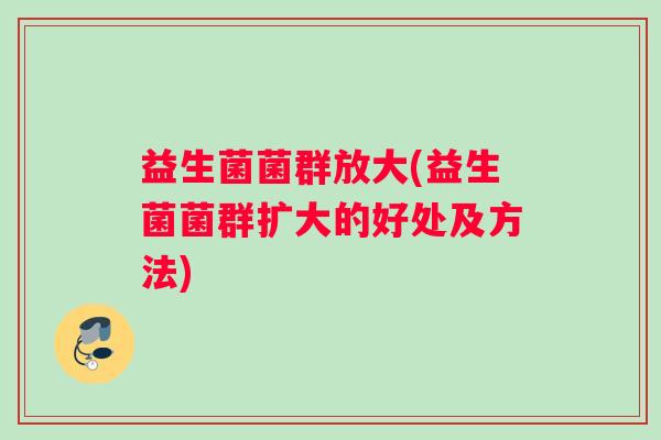 益生菌菌群放大(益生菌菌群扩大的好处及方法)