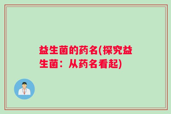 益生菌的药名(探究益生菌：从药名看起)