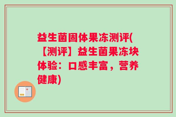益生菌固体果冻测评(【测评】益生菌果冻块体验：口感丰富，营养健康)