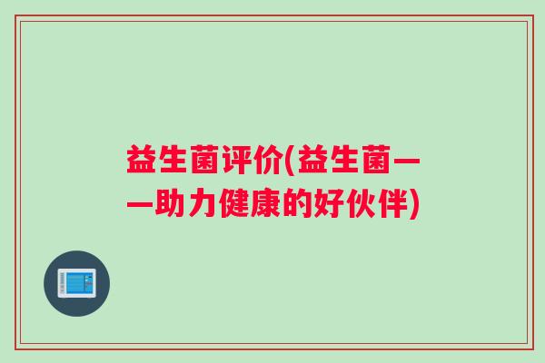 益生菌评价(益生菌——助力健康的好伙伴)