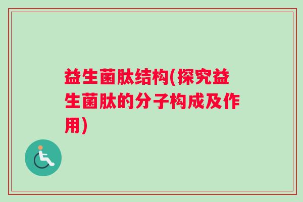 益生菌肽结构(探究益生菌肽的分子构成及作用)