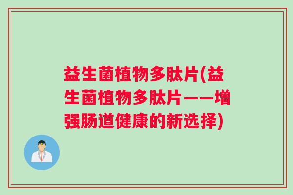 益生菌植物多肽片(益生菌植物多肽片——增强肠道健康的新选择)