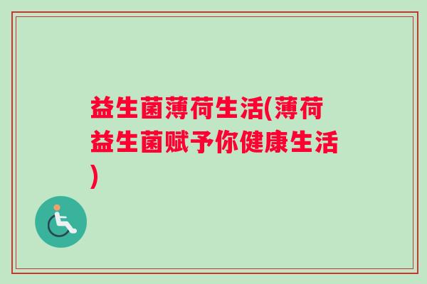 益生菌薄荷生活(薄荷益生菌赋予你健康生活)