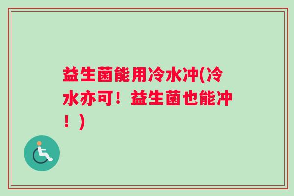 益生菌能用冷水冲(冷水亦可！益生菌也能冲！)