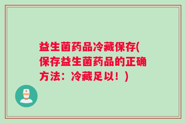 益生菌药品冷藏保存(保存益生菌药品的正确方法：冷藏足以！)