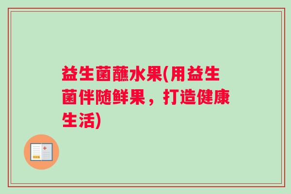 益生菌蘸水果(用益生菌伴随鲜果，打造健康生活)