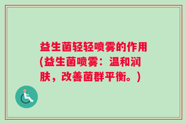 益生菌轻轻喷雾的作用(益生菌喷雾：温和润肤，改善菌群平衡。)