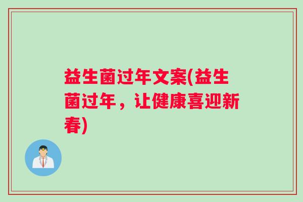 益生菌过年文案(益生菌过年，让健康喜迎新春)