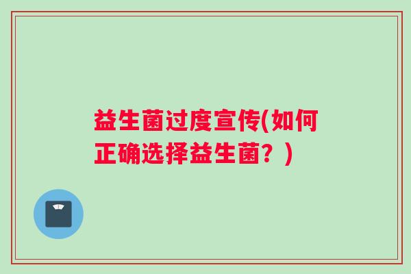 益生菌过度宣传(如何正确选择益生菌？)