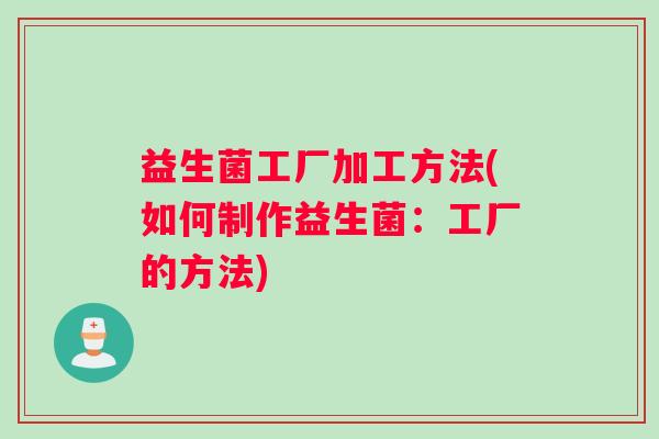 益生菌工厂加工方法(如何制作益生菌：工厂的方法)