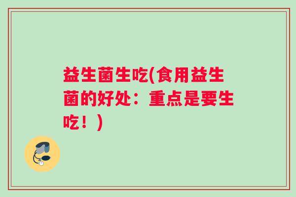 益生菌生吃(食用益生菌的好处：重点是要生吃！)