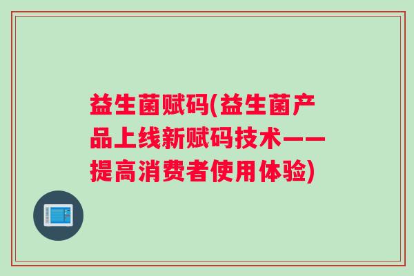 益生菌赋码(益生菌产品上线新赋码技术——提高消费者使用体验)