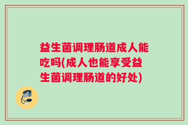 益生菌调理肠道成人能吃吗(成人也能享受益生菌调理肠道的好处)