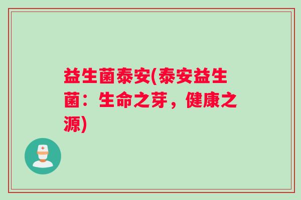 益生菌泰安(泰安益生菌：生命之芽，健康之源)