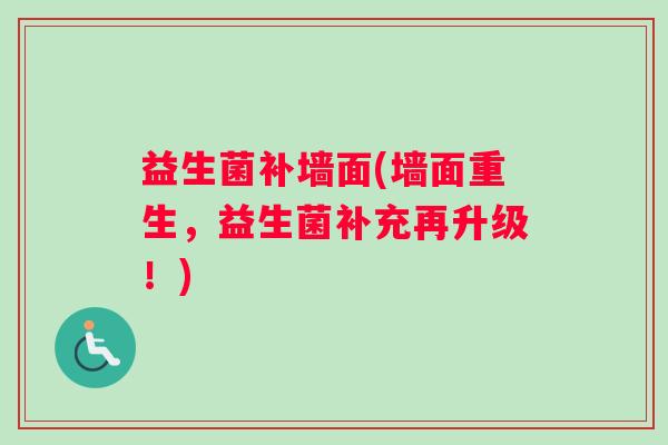 益生菌补墙面(墙面重生，益生菌补充再升级！)