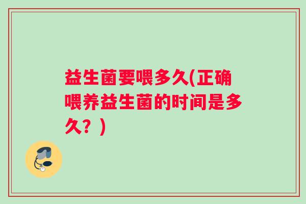 益生菌要喂多久(正确喂养益生菌的时间是多久？)