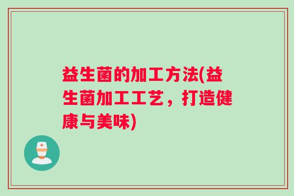 益生菌的加工方法(益生菌加工工艺，打造健康与美味)