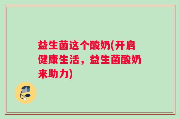 益生菌这个酸奶(开启健康生活，益生菌酸奶来助力)