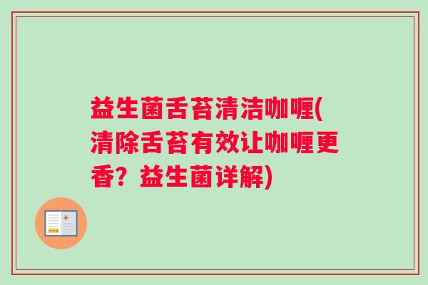 益生菌舌苔清洁咖喱(清除舌苔有效让咖喱更香？益生菌详解)