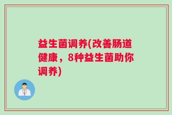 益生菌调养(改善肠道健康，8种益生菌助你调养)