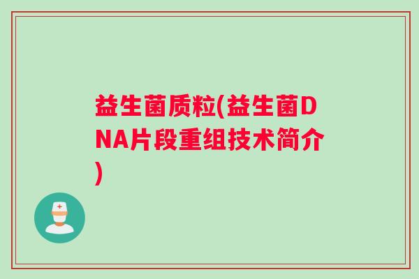 益生菌质粒(益生菌DNA片段重组技术简介)