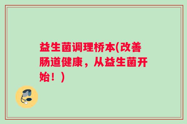 益生菌调理桥本(改善肠道健康，从益生菌开始！)